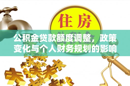 特克斯公积金贷款额度调整，政策变化与个人财务规划的影响