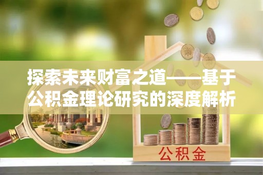 特克斯探索未来财富之道——基于公积金理论研究的深度解析