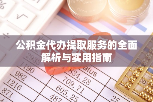 特克斯公积金代办提取服务的全面解析与实用指南