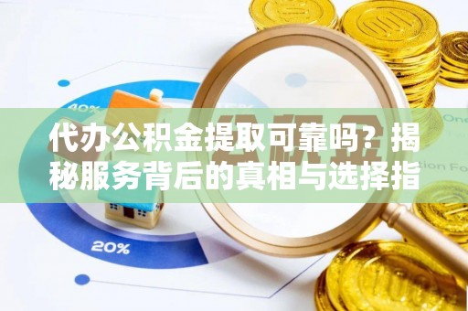 特克斯代办公积金提取可靠吗？揭秘服务背后的真相与选择指南