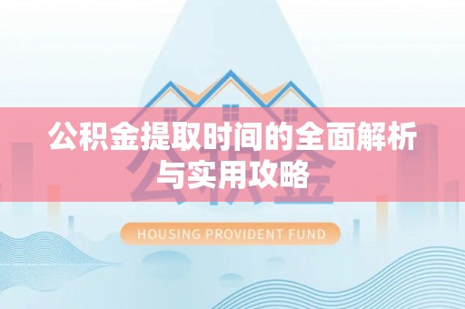 特克斯公积金提取时间的全面解析与实用攻略