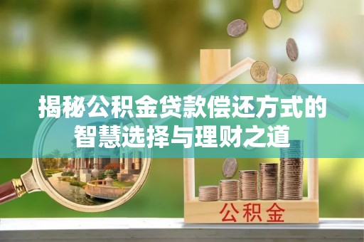 特克斯揭秘公积金贷款偿还方式的智慧选择与理财之道
