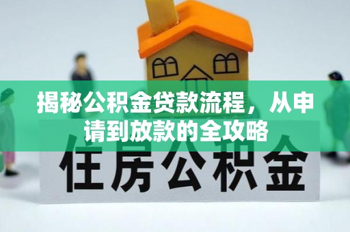 特克斯揭秘公积金贷款流程，从申请到放款的全攻略