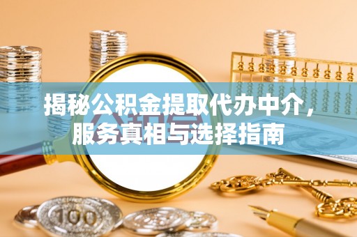 特克斯揭秘公积金提取代办中介，服务真相与选择指南