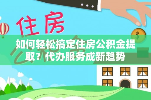特克斯如何轻松搞定住房公积金提取？代办服务成新趋势