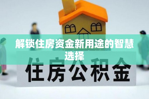 特克斯解锁住房资金新用途的智慧选择