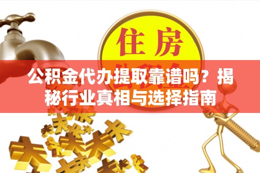 特克斯公积金代办提取靠谱吗？揭秘行业真相与选择指南