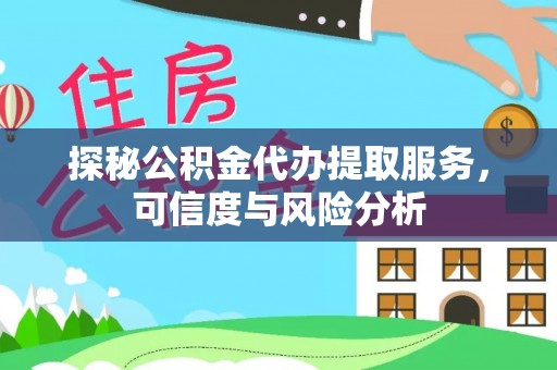 特克斯探秘公积金代办提取服务，可信度与风险分析