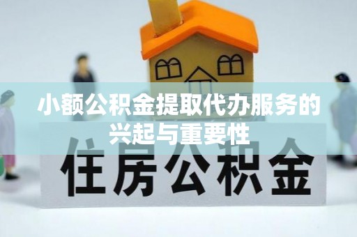 特克斯小额公积金提取代办服务的兴起与重要性