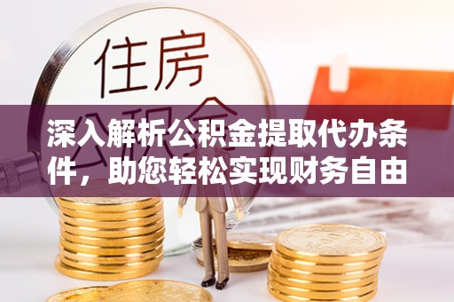 特克斯深入解析公积金提取代办条件，助您轻松实现财务自由