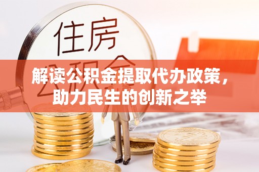 特克斯解读公积金提取代办政策，助力民生的创新之举