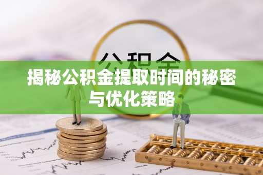 特克斯揭秘公积金提取时间的秘密与优化策略