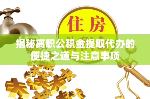 特克斯揭秘离职公积金提取代办的便捷之道与注意事项