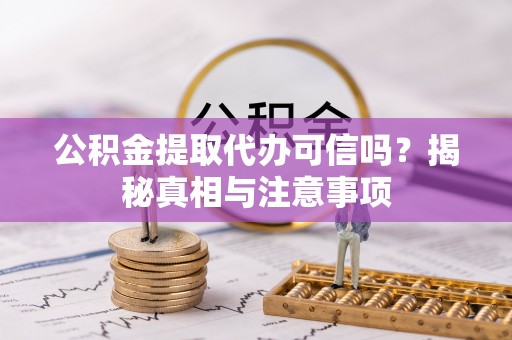 特克斯公积金提取代办可信吗？揭秘真相与注意事项