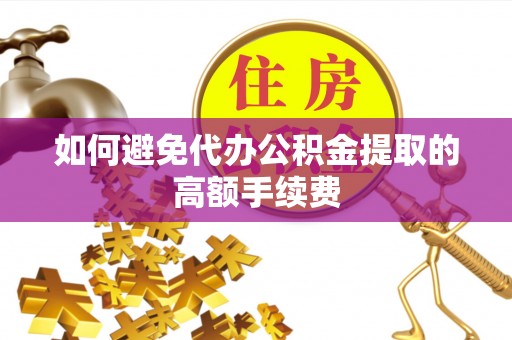 特克斯如何避免代办公积金提取的高额手续费