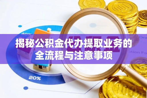 特克斯揭秘公积金代办提取业务的全流程与注意事项