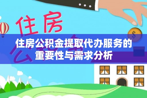 特克斯住房公积金提取代办服务的重要性与需求分析