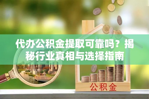 特克斯代办公积金提取可靠吗？揭秘行业真相与选择指南