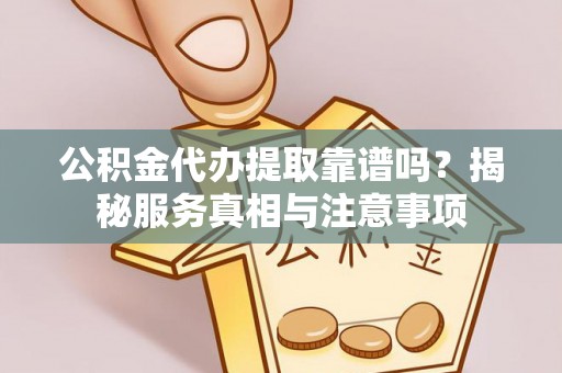 特克斯公积金代办提取靠谱吗？揭秘服务真相与注意事项