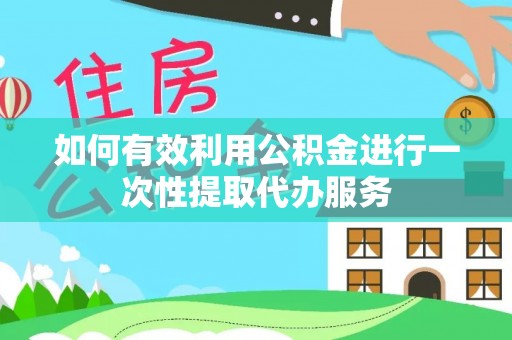 特克斯如何有效利用公积金进行一次性提取代办服务