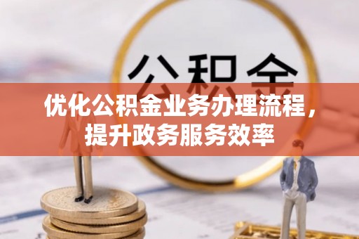 特克斯优化公积金业务办理流程，提升政务服务效率