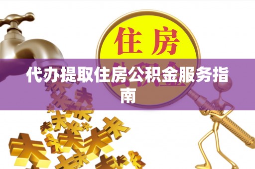 特克斯代办提取住房公积金服务指南