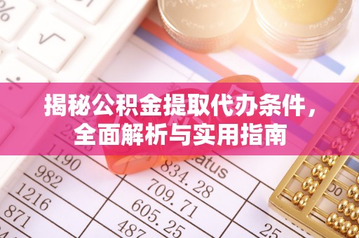 特克斯揭秘公积金提取代办条件，全面解析与实用指南