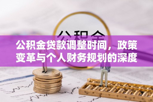 特克斯公积金贷款调整时间，政策变革与个人财务规划的深度解析