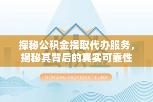 特克斯探秘公积金提取代办服务，揭秘其背后的真实可靠性