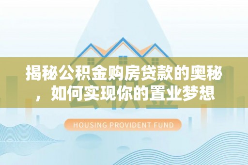 特克斯揭秘公积金购房贷款的奥秘，如何实现你的置业梦想