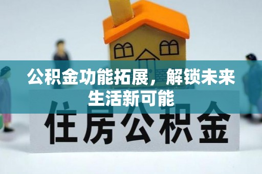 特克斯公积金功能拓展，解锁未来生活新可能