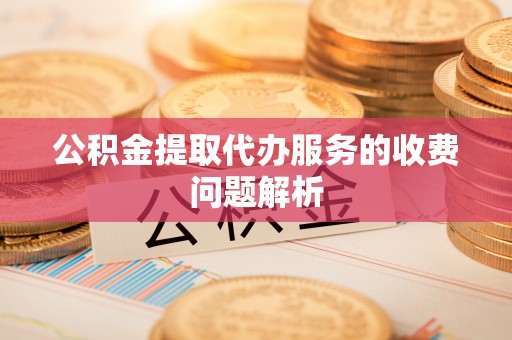 特克斯公积金提取代办服务的收费问题解析