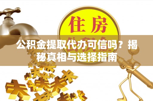 特克斯公积金提取代办可信吗？揭秘真相与选择指南