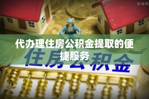 特克斯代办理住房公积金提取的便捷服务