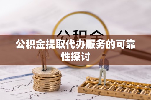 特克斯公积金提取代办服务的可靠性探讨