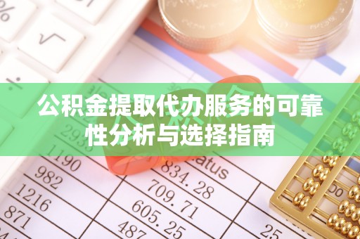 特克斯公积金提取代办服务的可靠性分析与选择指南