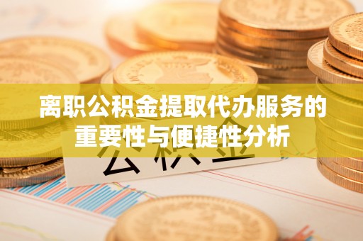 特克斯离职公积金提取代办服务的重要性与便捷性分析