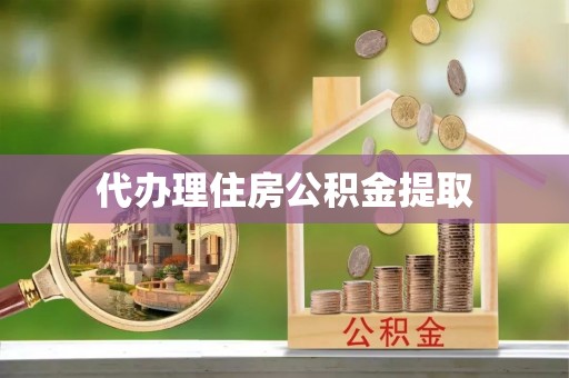 特克斯代办理住房公积金提取