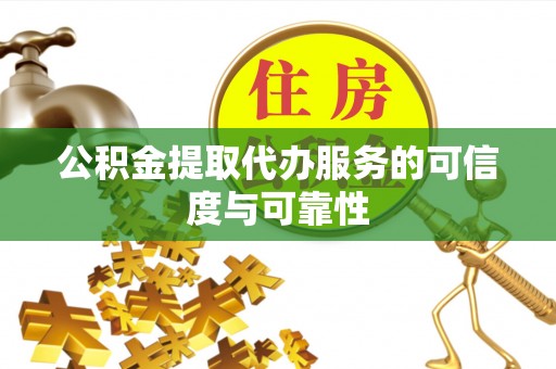特克斯公积金提取代办服务的可信度与可靠性