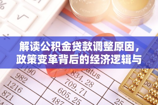 特克斯解读公积金贷款调整原因，政策变革背后的经济逻辑与民生影响