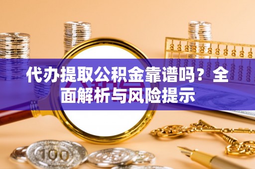 特克斯代办提取公积金靠谱吗？全面解析与风险提示