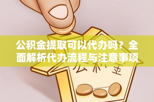 特克斯公积金提取可以代办吗？全面解析代办流程与注意事项