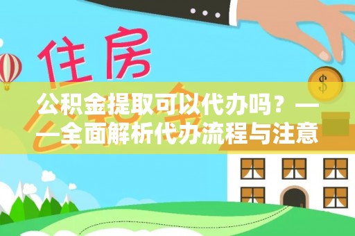 特克斯公积金提取可以代办吗？——全面解析代办流程与注意事项