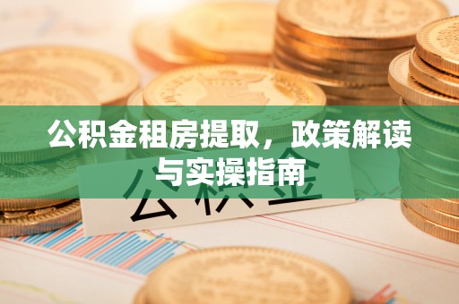 特克斯公积金租房提取，政策解读与实操指南